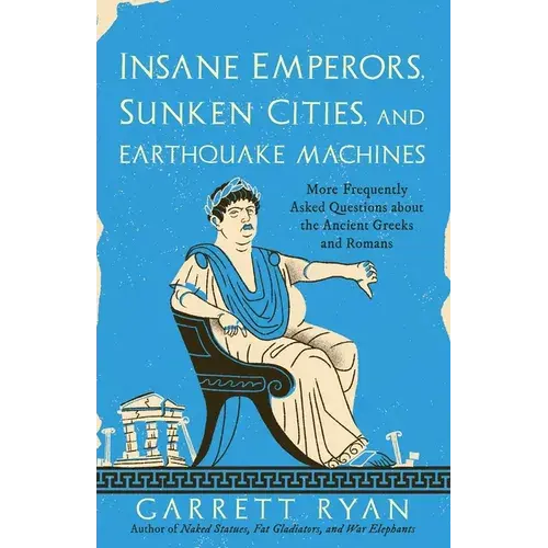 Insane Emperors, Sunken Cities, And Earthquake Machines: More Frequently Asked Questions About The Ancient Greeks And Romans - Hardcover 1