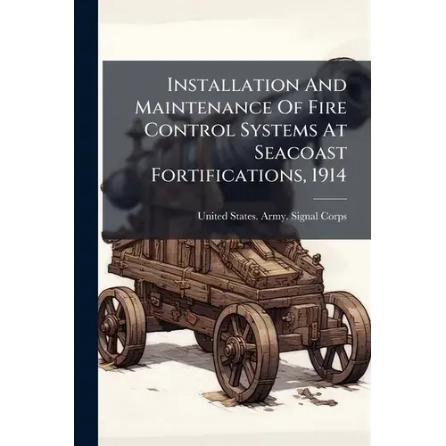 Installation And Maintenance Of Fire Control Systems At Seacoast Fortifications, 1914 - Paperback 1
