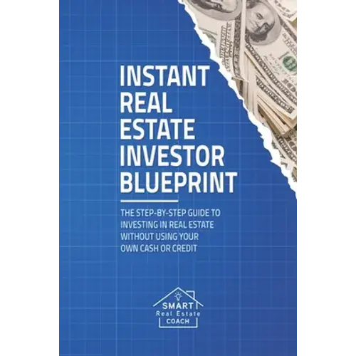Instant Real Estate Investor Blueprint: The Step-By-Step Guide To Investing In Real Estate Without Using Your Own Cash Or Credit - Paperback 1