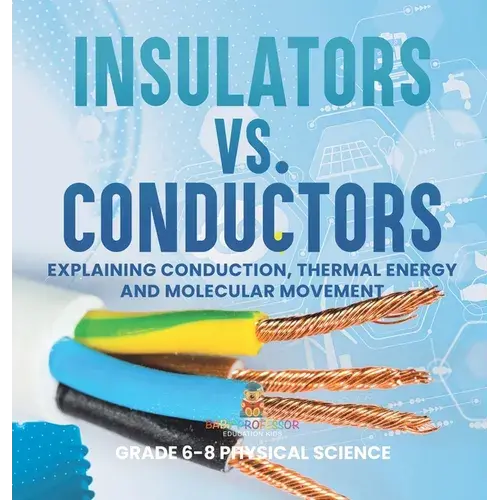 Insulators Vs. Conductors Explaining Conduction, Thermal Energy And Molecular Movement Grade 6-8 Physical Science - Hardcover 1
