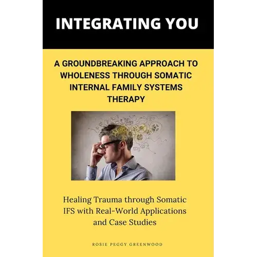 Integrating You: A Groundbreaking Approach To Wholeness Through Somatic Internal Family Systems Therapy: Healing Trauma Through Somatic - Paperback 1