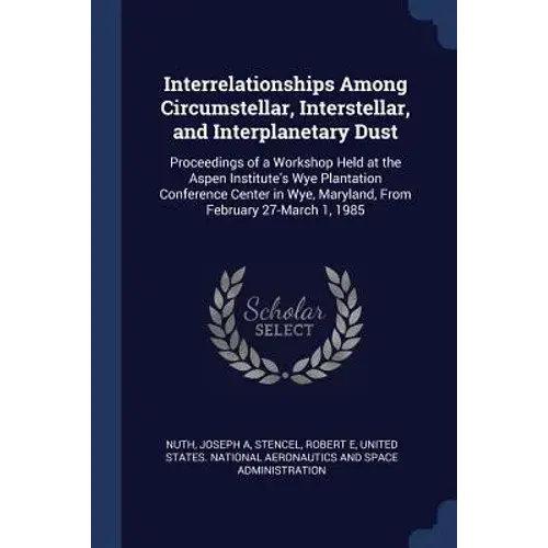 Interrelationships Among Circumstellar, Interstellar, And Interplanetary Dust: Proceedings Of A Workshop Held At The Aspen Institute's Wye Plantation - Paperback 1