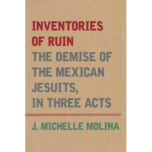 Inventories Of Ruin: The Demise Of The Mexican Jesuits, In Three Acts - Paperback 1