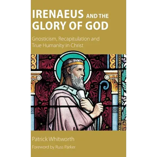 Irenaeus And The Glory Of God: Gnosticism, Recapitulation And True Humanity In Christ - Hardcover 1