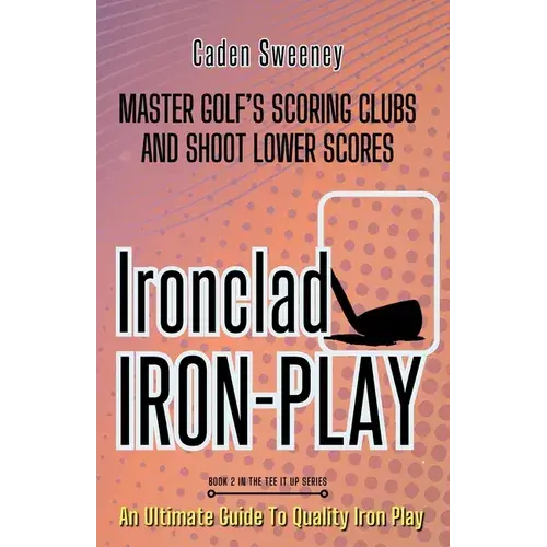 Ironclad Iron-Play: Master The Scoring Clubs And Shoot Lower Scores - Paperback 1