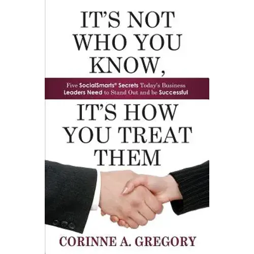 It's Not Who You Know, It's How You Treat Them: Five Socialsmarts Secrets Today's Business Leaders Need To Stand - Paperback 1