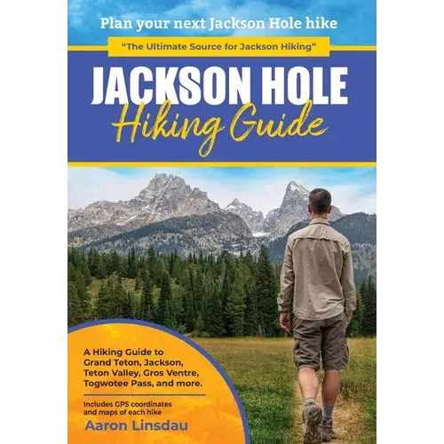 Jackson Hole Hiking Guide: A Hiking Guide To Grand Teton, Jackson, Teton Valley, Gros Ventres, Togwotee Pass, And More. - Hardcover 1