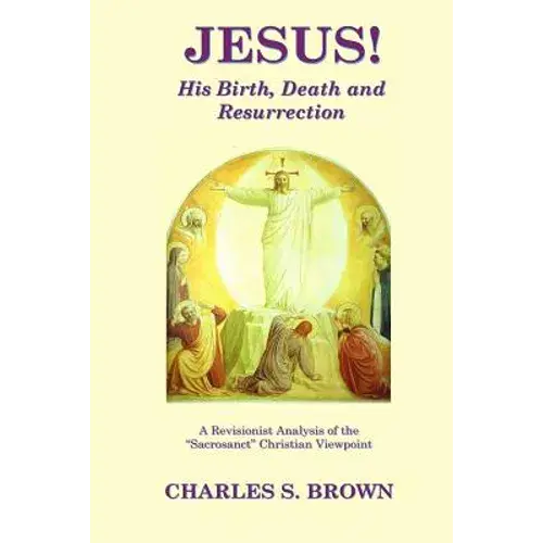 Jesus! His Birth, Death And Resurrection: A Revisionist Analysis Of The "Sacrosanct" Christian Viewpoint - Paperback 1
