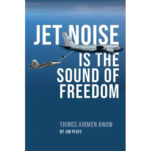 Jet Noise Is The Sound Of Freedom: Things Airmen Know - Paperback 1