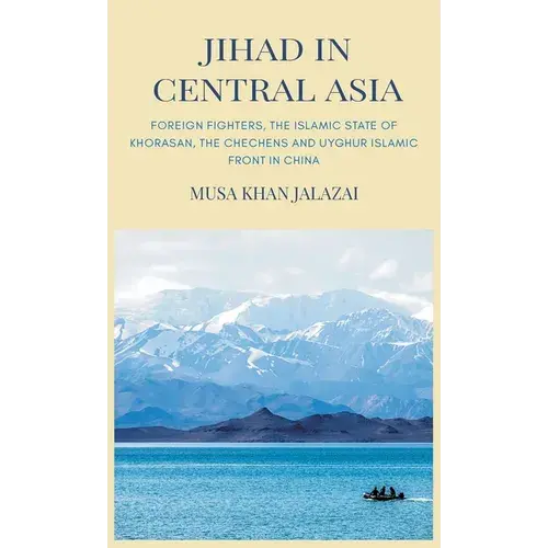 Jihad In Central Asia: Foreign Fighters, The Islamic State Of Khorasan, The Chechens And Uyghur Islamic Front In China - Hardcover 1