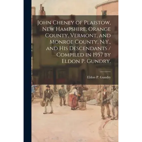 John Cheney Of Plaistow, New Hampshire, Orange County, Vermont, And Monroe County, N.Y., And His Descendants / Compiled In 1957 By Eldon P. Gundry. - Paperback 1