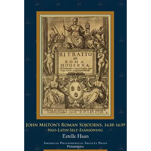 John Milton's Roman Sojourns, 1638-1639: Neo-Latin Self-Fashioning, Transactions, American Philosophical Society (Vol. 109, Part 4) - Hardcover 1