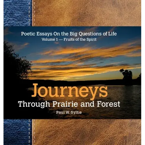 Journeys Through Prairie And Forest: Poetic Essays On The Big Questions Of Life Volume 1-Fruits Of The Spirit - Hardcover 1