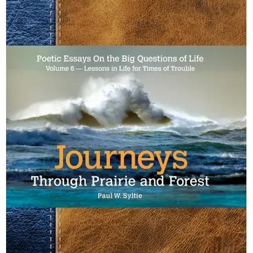 Journeys Through Prairie And Forest-Volume 6: Poetic Essays On The Big Questions Of Life-Lessons In Life For Times Of Trouble - Hardcover 1