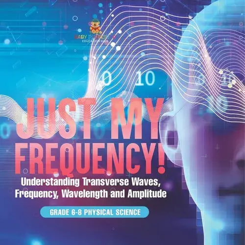 Just My Frequency! Understanding Transverse Waves, Frequency, Wavelength And Amplitude Grade 6-8 Physical Science - Paperback 1