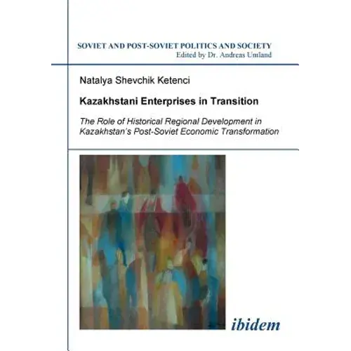 Kazakhstani Enterprises In Transition. The Role Of Historical Regional Development In Kazakhstan's Post-Soviet Economic Transformation - Paperback 1