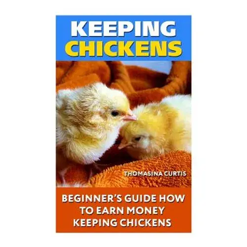 Keeping Chickens: Beginner's Guide How To Earn Money Keeping Chickens - Paperback 1