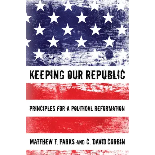 Keeping Our Republic: Principles For A Political Reformation - Hardcover 1