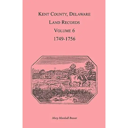 Kent County, Delaware Land Records, Volume 6: 1749-1756 - Paperback 1