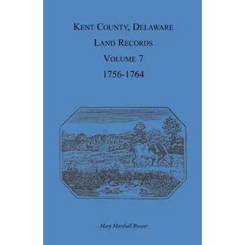 Kent County, Delaware Land Records, Volume 7: 1756-1764 - Paperback 1