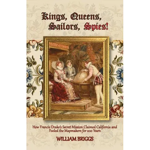Kings, Queens, Sailors, Spies!: How Francis Drake's Secret Mission Claimed California And Fooled The Mapmakers For 200 Years - Paperback 1