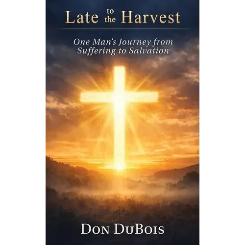 Late To The Harvest: One Man's Journey From Suffering To Salvation - Hardcover 1