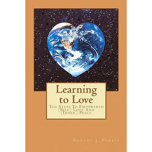 Learning To Love: Ten Steps To Empowered (Self) Love And (Inner) Peace - Paperback 1
