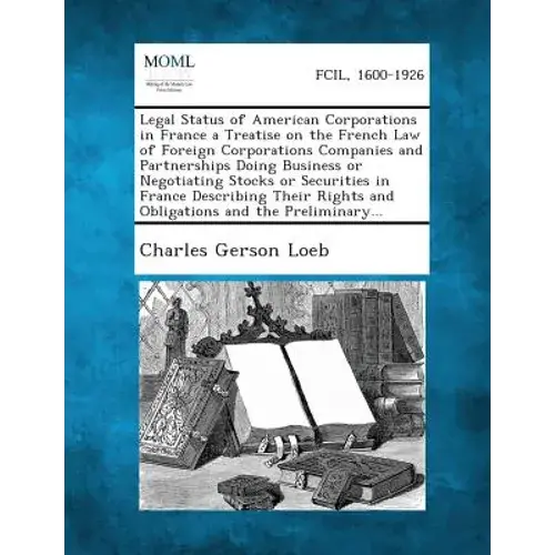 Legal Status Of American Corporations In France A Treatise On The French Law Of Foreign Corporations Companies And Partnerships Doing Business Or Nego - Paperback 1