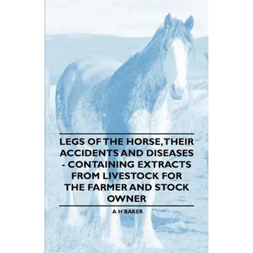 Legs Of The Horse, Their Accidents And Diseases - Containing Extracts From Livestock For The Farmer And Stock Owner - Paperback 1