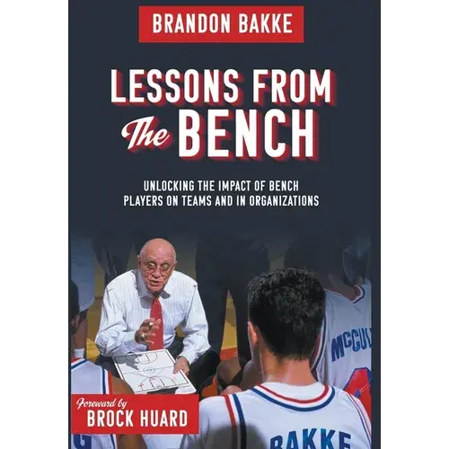 Lessons From The Bench: Unlocking The Impact Of Bench Players On Teams And In Organizations - Hardcover 1