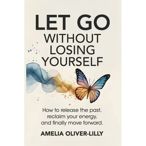 Let Go Without Losing Yourself: How To Release The Past, Reclaim Your Energy, And Finally Move Forward - Paperback 1