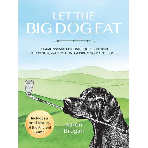 Let The Big Dog Eat: Commonsense Lessons, Course-Tested Strategies, And Profound Wisdom To Master Golf - Paperback 1