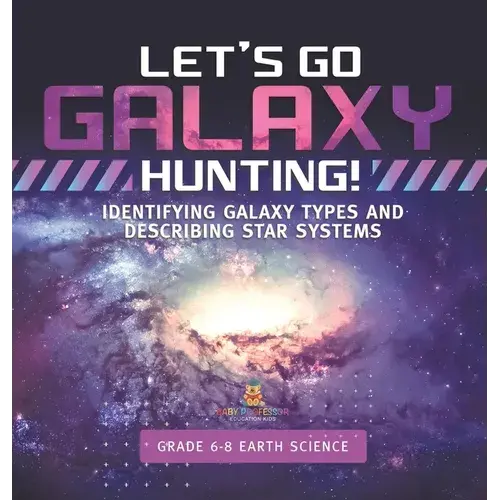 Let's Go Galaxy Hunting! Identifying Galaxy Types And Describing Star Systems Grade 6-8 Earth Science - Hardcover 1