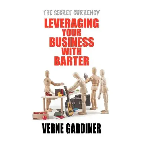 Leveraging Your Business With Barter: The Secret Currency - Paperback 1