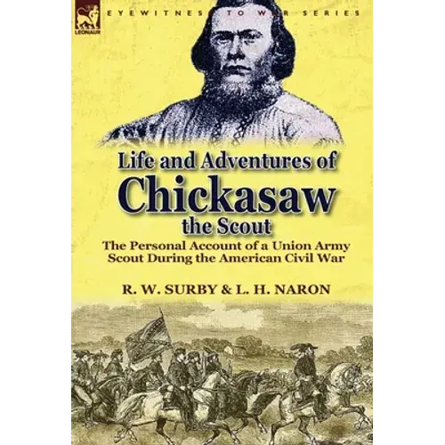 Life And Adventures Of Chickasaw, The Scout: The Personal Account Of A Union Army Scout During The American Civil War - Hardcover 1
