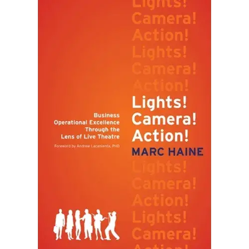 Lights! Camera! Action!: Business Operational Excellence Through The Lens Of Live Theatre - Hardcover 1