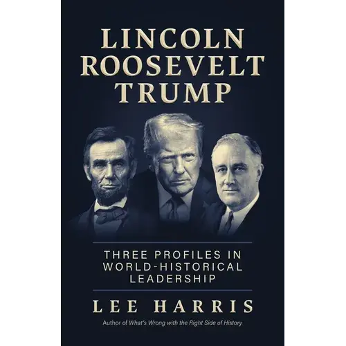 Lincoln, Roosevelt, Trump: Three Profiles In World-Historical Leadership - Paperback 1