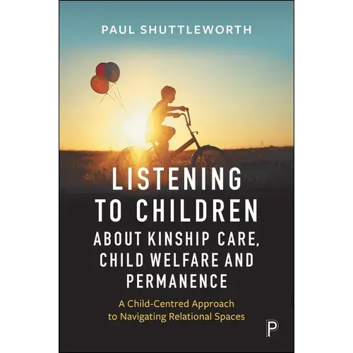 Listening To Children About Kinship Care, Child Welfare, And Permanence: A Child-Centred Approach To Navigating Relational Spaces - Paperback 1