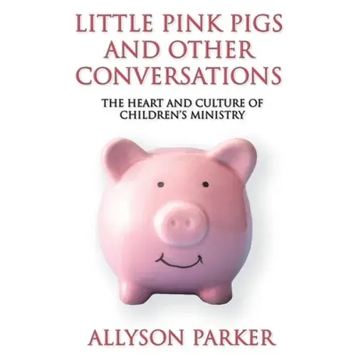 Little Pink Pigs And Other Conversations: The Heart And Culture Of Children's Ministry - Paperback 1