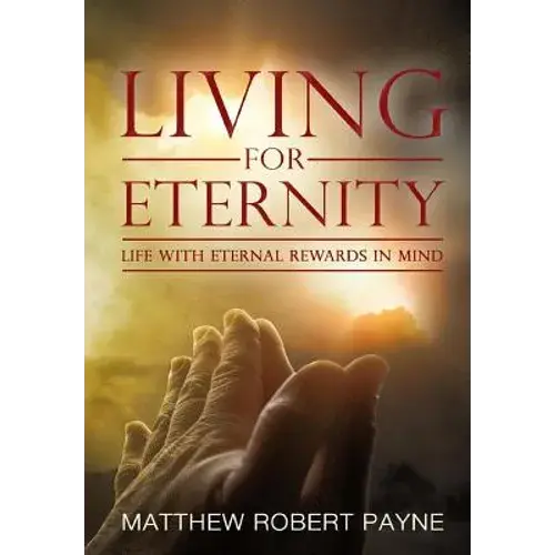 Living For Eternity: Life With Eternal Rewards In Mind - Hardcover 1