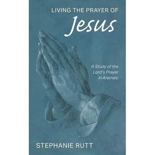 Living The Prayer Of Jesus: A Study Of The Lord's Prayer In Aramaic - Hardcover 1
