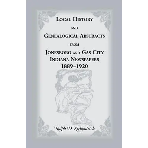 Local History And Genealogical Abstracts From Jonesboro And Gas City, Indiana, Newspapers, 1889-1920 - Paperback 1