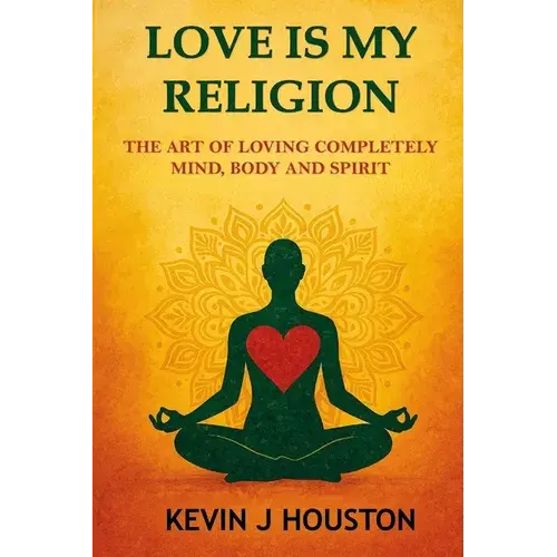 Love Is My Religion: The Art Of Loving Completely - Mind, Body, And Spirit - Paperback 1