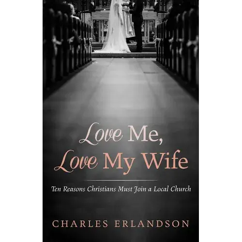 Love Me, Love My Wife: Ten Reasons Christians Must Join A Local Church - Paperback 1