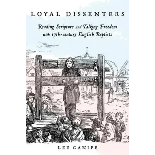 Loyal Dissenters: Reading Scripture And Talking Freedom With 17-Century English Baptists - Paperback 1