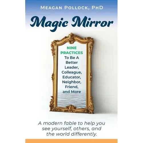 Magic Mirror: Nine Practices To Be A Better Leader, Colleague, Educator, Neighbor, Friend, And More - Paperback 1