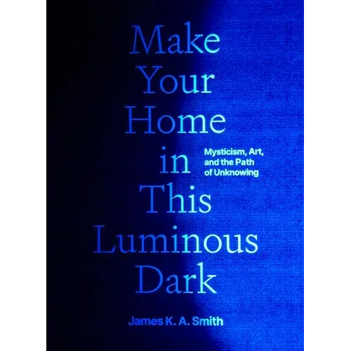 Make Your Home In This Luminous Dark: Mysticism, Art, And The Path Of Unknowing - Hardcover 1