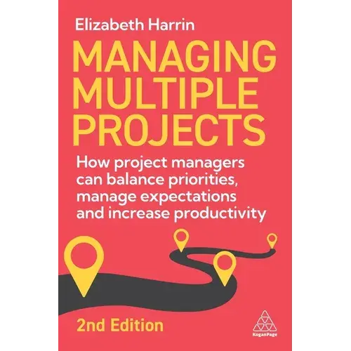 Managing Multiple Projects: How Project Managers Can Balance Priorities, Manage Expectations And Increase Productivity - Paperback 1
