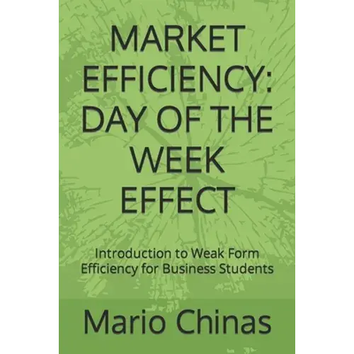 Market Efficiency: Day Of The Week Effect: Introduction To Weak Form Efficiency For Business Students - Paperback 1