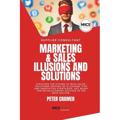 Marketing & Sales - Illusions And Solutions: Discover The Future Of Mice Sales. Solutions Instead Of Illusions. Tips And Innovative Strategies. Get Re - Paperback 1